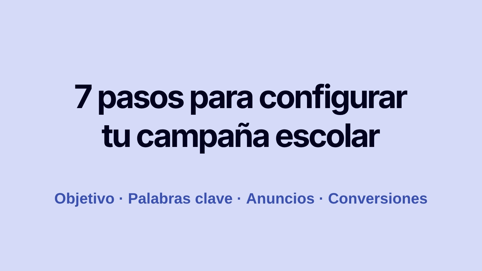 Campañas de Google Ads para escuelas: cómo configurarlas en 7 pasos (2026) 1 7 pasos para configurar campañas de Google Ads para escuelas: objetivo, palabras clave, anuncios y conversiones